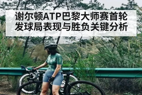 谢尔顿ATP巴黎大师赛首轮发球局表现与胜负关键分析